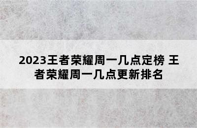 2023王者荣耀周一几点定榜 王者荣耀周一几点更新排名